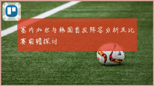 塞内加尔与韩国首发阵容分析及比赛前瞻探讨