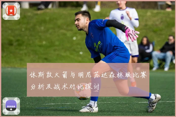 休斯敦火箭与明尼苏达森林狼比赛分析及战术对比探讨