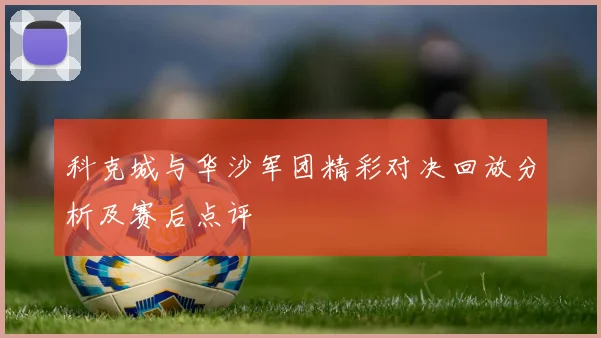 科克城与华沙军团精彩对决回放分析及赛后点评