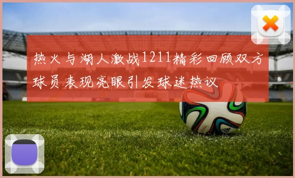 热火与湖人激战1211精彩回顾双方球员表现亮眼引发球迷热议