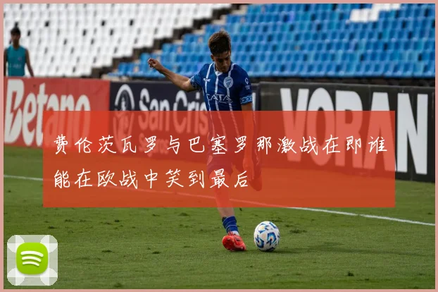 费伦茨瓦罗与巴塞罗那激战在即谁能在欧战中笑到最后
